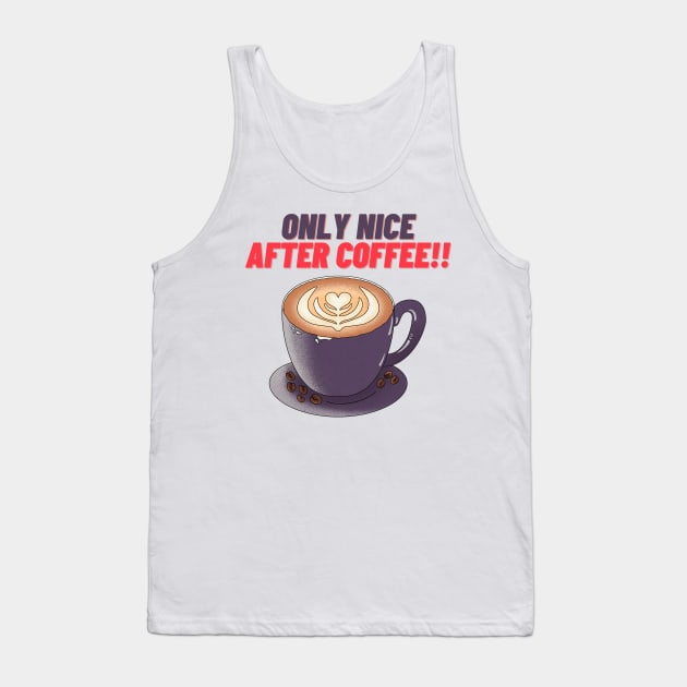 Only Nice After Coffee!! - Funny Coffee Quotes Tank Top by Happier-Futures